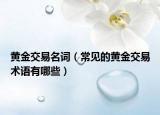 黄金交易名词（常见的黄金交易术语有哪些）