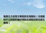推荐几个好用又便宜的无线鼠标（无线鼠标什么样的好最好用的无线鼠标排名前五推荐）