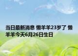 当日最新消息 懒羊羊23岁了 懒羊羊今天6月26日生日