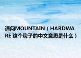 请问MOUNTAIN（HARDWARE 这个牌子的中文意思是什么）