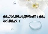 电钻怎么换钻头视频教程（电钻怎么换钻头）