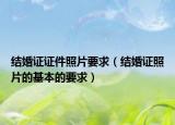 结婚证证件照片要求（结婚证照片的基本的要求）