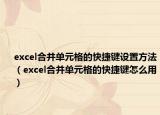 excel合并单元格的快捷键设置方法（excel合并单元格的快捷键怎么用）