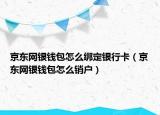 京东网银钱包怎么绑定银行卡（京东网银钱包怎么销户）