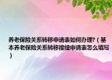 养老保险关系转移申请表如何办理?（基本养老保险关系转移接续申请表怎么填写）