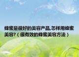 蜂蜜是很好的美容产品,怎样用蜂蜜美容?（很有效的蜂蜜美容方法）