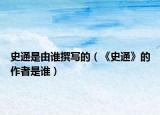 史通是由谁撰写的（《史通》的作者是谁）
