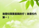 谁是校园里最靓的仔（谁是校内第一）