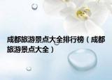 成都旅游景点大全排行榜（成都旅游景点大全）