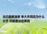 当日最新消息 李大齐周迅为什么分手 可能是这些原因