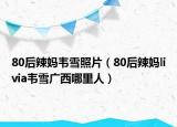 80后辣妈韦雪照片（80后辣妈livia韦雪广西哪里人）