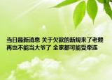 当日最新消息 关于欠款的新规来了老赖再也不能当大爷了 全家都可能受牵连