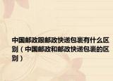 中国邮政跟邮政快递包裹有什么区别（中国邮政和邮政快递包裹的区别）