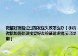 微信好友验证过期发送失败怎么办（手机微信如何处理接受好友验证请求提示已过期）