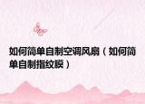 如何简单自制空调风扇（如何简单自制指纹膜）