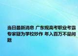 当日最新消息 广东现高考职业考霸专家疑为学校炒作 年入百万不是问题