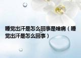 睡觉出汗是怎么回事是啥病（睡觉出汗是怎么回事）