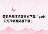 天龙八部怀旧版官方下载（gcdtl天龙八部登陆器下载）