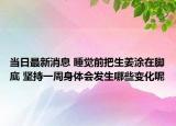 当日最新消息 睡觉前把生姜涂在脚底 坚持一周身体会发生哪些变化呢