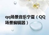 qq场景音乐宁夏（QQ场景编辑器）
