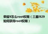 荣耀9怎么root权限（三星i929如何获得root权限）