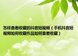 怎样查看收藏的抖音短视频（手机抖音短视频如何收藏作品如何查看收藏）