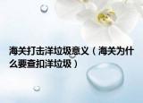 海关打击洋垃圾意义（海关为什么要查扣洋垃圾）
