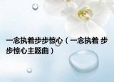 一念执着步步惊心（一念执着 步步惊心主题曲）
