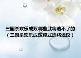 三国杀欢乐成双哪些武将选不了的（三国杀欢乐成双模式选将浅议）