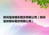 郑州宝祥婚车租赁有限公司（郑州宝祥婚车租赁有限公司）