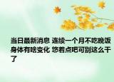 当日最新消息 连续一个月不吃晚饭身体有啥变化 悠着点吧可别这么干了