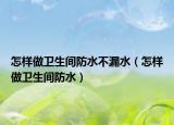 怎样做卫生间防水不漏水（怎样做卫生间防水）