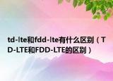td-lte和fdd-lte有什么区别（TD-LTE和FDD-LTE的区别）