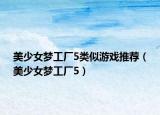 美少女梦工厂5类似游戏推荐（美少女梦工厂5）