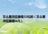 怎么看浏览器是32位的（怎么看浏览器是ie几）