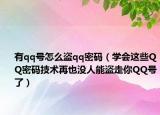 有qq号怎么盗qq密码（学会这些QQ密码技术再也没人能盗走你QQ号了）