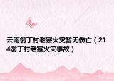云南翁丁村老寨火灾暂无伤亡（214翁丁村老寨火灾事故）