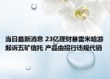 当日最新消息 23亿理财暴雷米哈游起诉五矿信托 产品由招行违规代销
