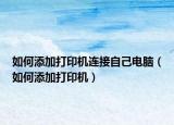 如何添加打印机连接自己电脑（如何添加打印机）