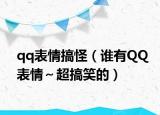 qq表情搞怪（谁有QQ表情～超搞笑的）