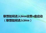 联想如何进入bios设置u盘启动（联想如何进入bios）