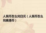人民币怎么兑日元（人民币怎么兑换港币）