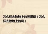 怎么样去除脸上的黄褐斑（怎么样去除脸上的斑）