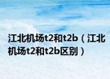 江北机场t2和t2b（江北机场t2和t2b区别）