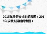 2015年放假安排时间表图（2015年放假安排时间表图）