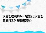 火影忍者羁绊6.83密码（火影忍者羁绊2.3.1佩恩密码）