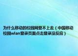 为什么移动的校园网登不上去（中国移动校园wlan登录页面点击登录没反应）