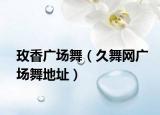 玫香广场舞（久舞网广场舞地址）