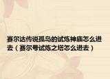 赛尔达传说孤岛的试炼神庙怎么进去（赛尔号试炼之塔怎么进去）