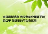 当日最新消息 有没有能分期好下款的口子 你想要的平台在这里